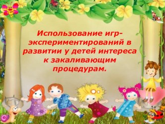 Использование игр - экспериментирований в развитии у детей интереса к закаливающим процедурам. презентация к уроку (старшая группа)