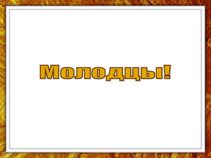 Молодцы!