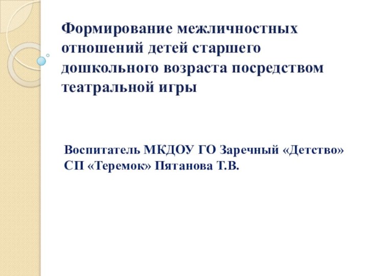 Формирование межличностных отношений детей старшего дошкольного возраста посредством театральной игрыВоспитатель МКДОУ ГО