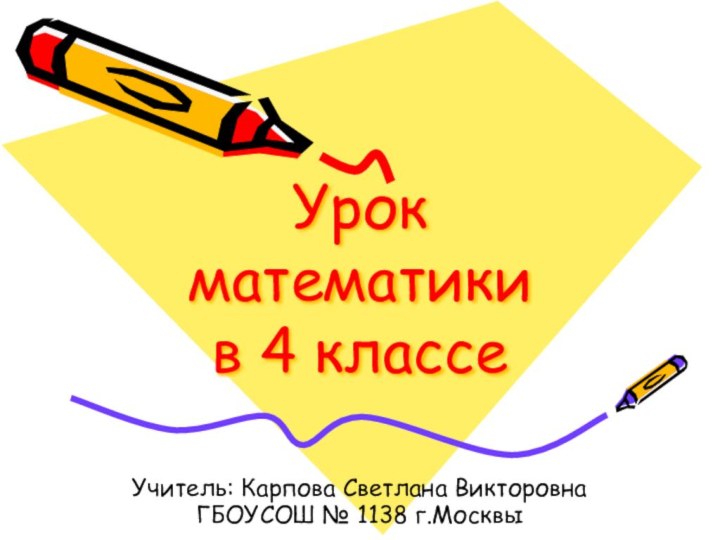 Урок математики  в 4 классеУчитель: Карпова Светлана ВикторовнаГБОУСОШ № 1138 г.Москвы