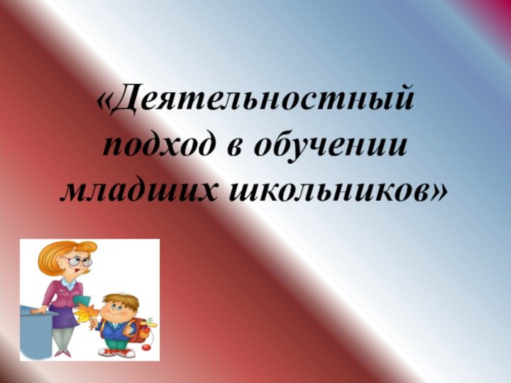 «Деятельностный подход в обучении младших школьников»