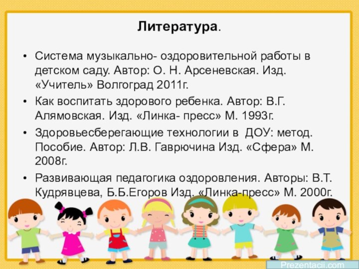 Литература.Система музыкально- оздоровительной работы в детском саду. Автор: О. Н. Арсеневская. Изд.