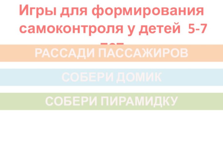 Игры для формирования самоконтроля у детей 5-7 летРАССАДИ ПАССАЖИРОВСОБЕРИ ДОМИКСОБЕРИ ПИРАМИДКУ