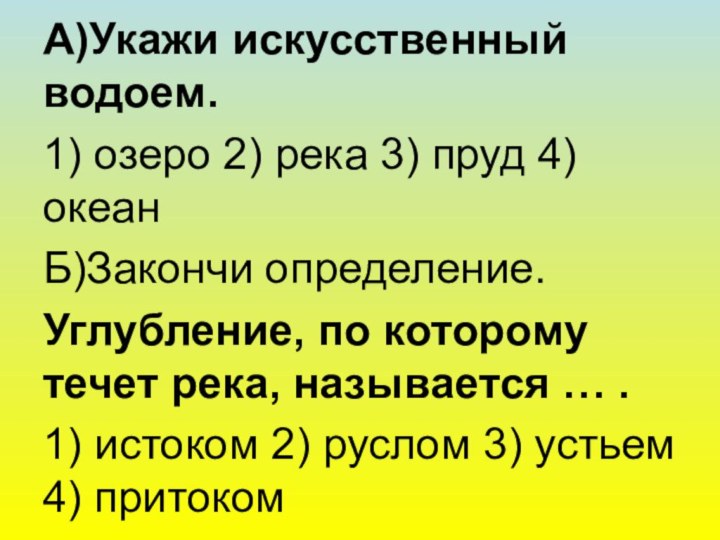 А)Укажи искусственный водоем.1) озеро 2) река 3) пруд 4) океанБ)Закончи определение.Углубление, по