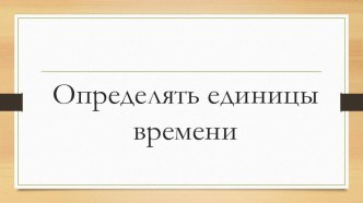 Конспект урока + презентация по математик : Таблица единиц времени 4 класс материал по математике (4 класс) по теме