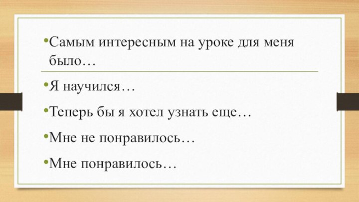 Самым интересным на уроке для меня было…Я научился…Теперь бы я хотел узнать