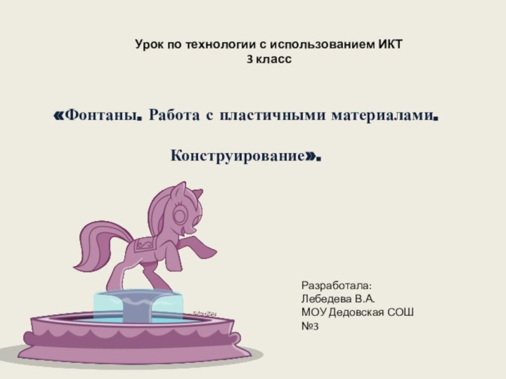 Разработала:Лебедева В.А.МОУ Дедовская СОШ №3Урок по технологии с использованием ИКТ3 класс«Фонтаны. Работа