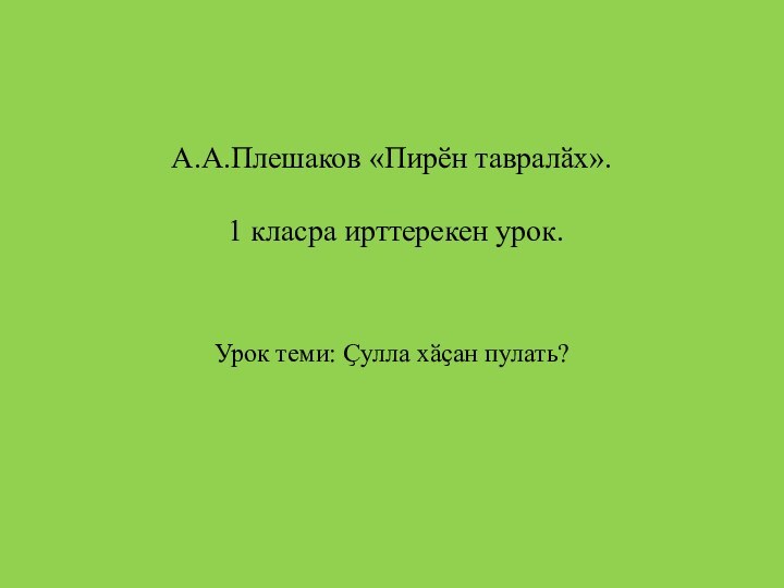 А.А.Плешаков «Пирӗн тавралӑх».   1 класра ирттерекен урок.