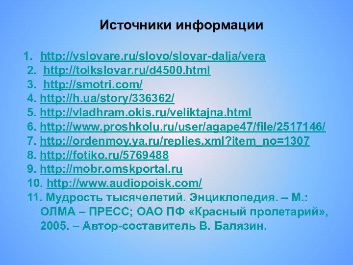 Источники информацииhttp://vslovare.ru/slovo/slovar-dalja/vera2. http://tolkslovar.ru/d4500.html3. http://smotri.com/4. http://h.ua/story/336362/5. http://vladhram.okis.ru/veliktajna.html6. http://www.proshkolu.ru/user/agape47/file/2517146/7. http://ordenmoy.ya.ru/replies.xml?item_no=13078. http://fotiko.ru/57694889. http://mobr.omskportal.ru10. http://www.audiopoisk.com/11. Мудрость