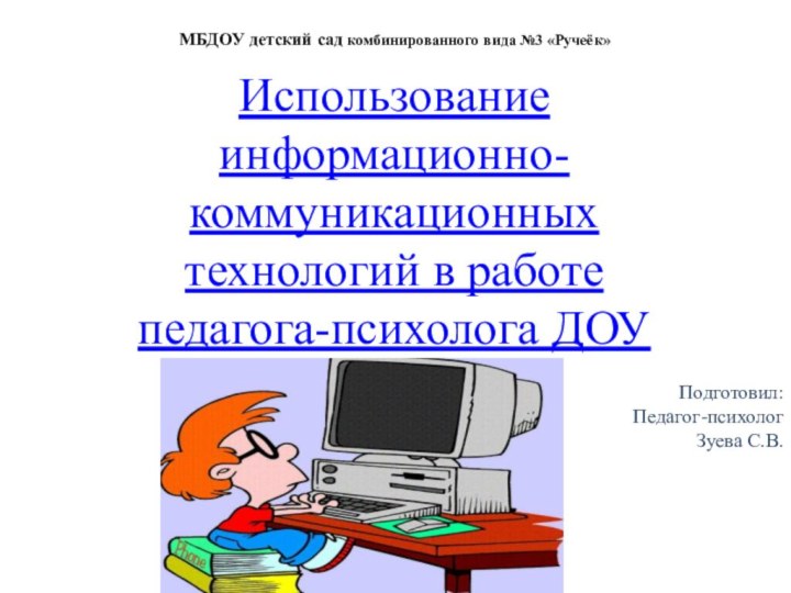 МБДОУ детский сад комбинированного вида №3 «Ручеёк»Использование информационно-коммуникационных технологий в работе педагога-психолога ДОУПодготовил:Педагог-психологЗуева С.В.