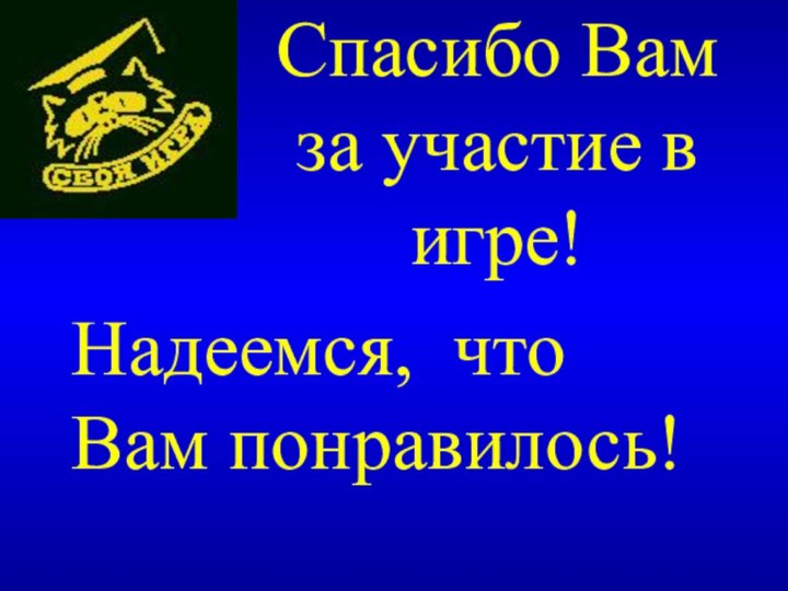 Спасибо Вам за участие в игре!Надеемся, что Вам понравилось!