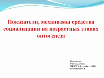 Презентация: Показатели, механизмы средства социализации на возрастных этапах онтогенеза презентация по логопедии