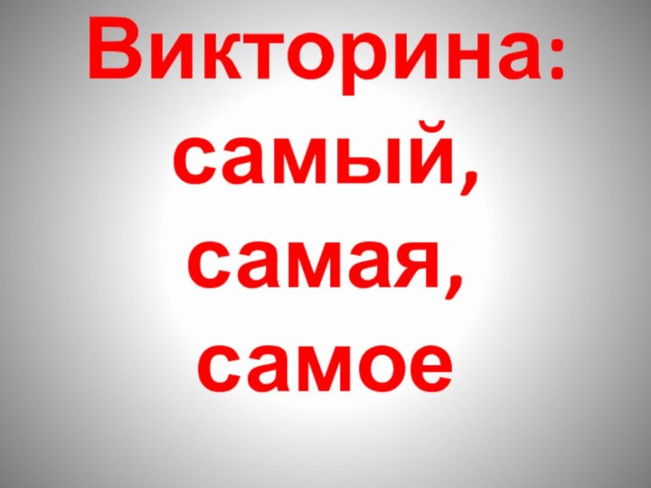 Викторина: самый,  самая,  самое