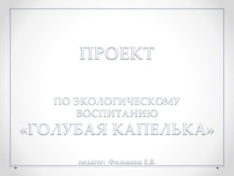 Презентация ПРОЕКТПО ЭКОЛОГИЧЕСКОМУ ВОСПИТАНИЮГОЛУБАЯ КАПЕЛЬКА презентация к уроку по окружающему миру (младшая группа)