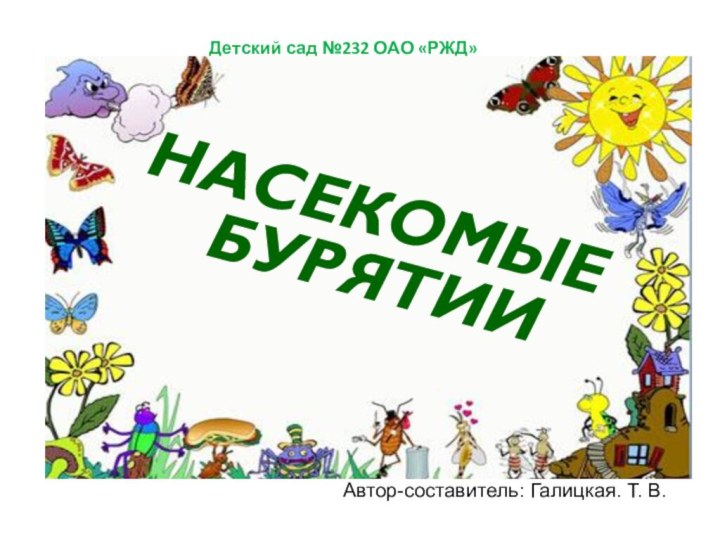 Автор-составитель: Галицкая. Т. В.Детский сад №232 ОАО «РЖД»НАСЕКОМЫЕ БУРЯТИИ