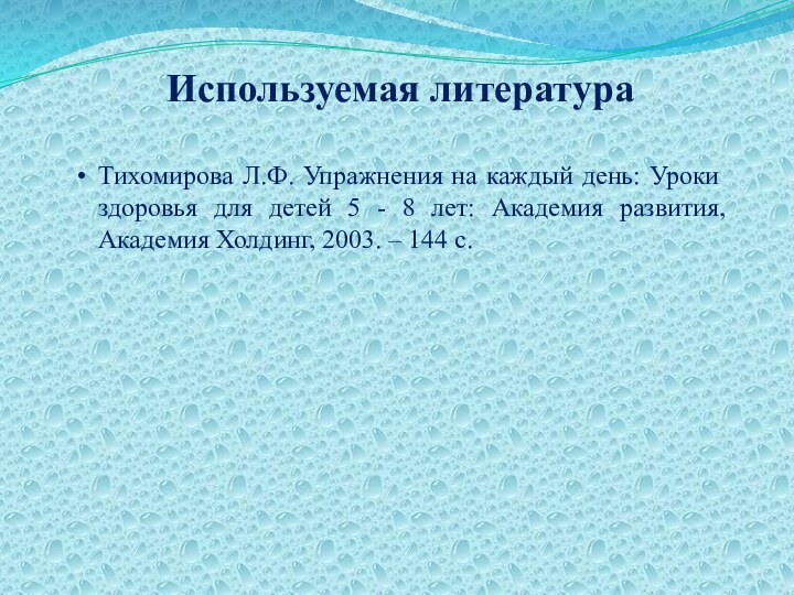 Используемая литератураТихомирова Л.Ф. Упражнения на каждый день: Уроки здоровья для детей 5