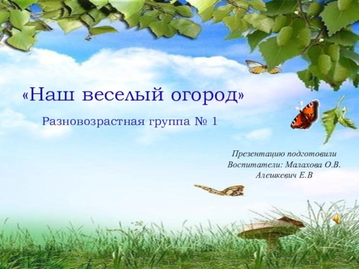 «Наш веселый огород»Разновозрастная группа № 1Презентацию подготовилиВоспитатели: Малахова О.В.Алешкевич Е.В