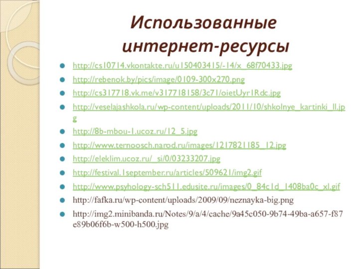 Использованные  интернет-ресурсыhttp://cs10714.vkontakte.ru/u150403415/-14/x_68f70433.jpghttp://rebenok.by/pics/image/0109-300x270.pnghttp://cs317718.vk.me/v317718158/3c71/oietUyr1Rdc.jpghttp://veselajashkola.ru/wp-content/uploads/2011/10/shkolnye_kartinki_ll.jpghttp://8b-mbou-1.ucoz.ru/12_5.jpghttp://www.ternoosch.narod.ru/images/1217821185_12.jpghttp://eleklim.ucoz.ru/_si/0/03233207.jpghttp://festival.1september.ru/articles/509621/img2.gifhttp://www.psyhology-sch511.edusite.ru/images/0_84c1d_1408ba0c_xl.gifhttp://fafka.ru/wp-content/uploads/2009/09/neznayka-big.pnghttp://img2.minibanda.ru/Notes/9/a/4/cache/9a45c050-9b74-49ba-a657-f87e89b06f6b-w500-h500.jpg