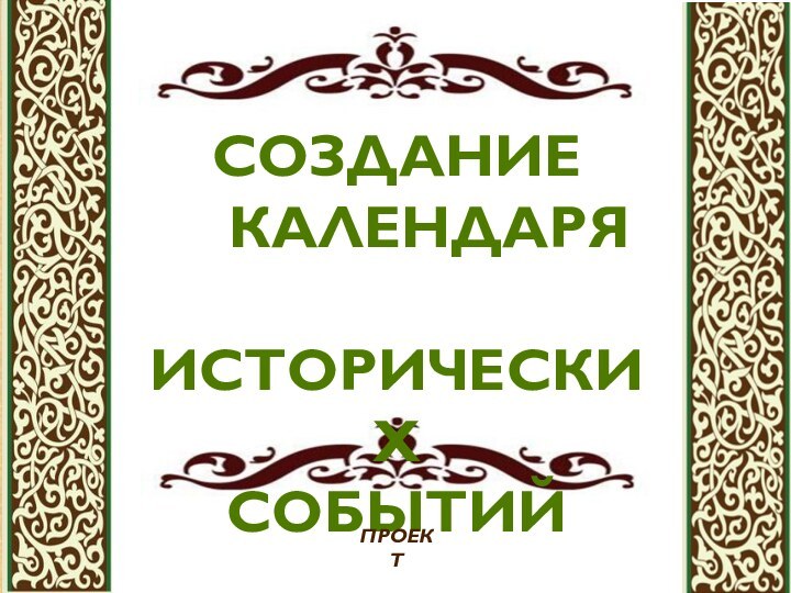 СОЗДАНИЕ  КАЛЕНДАРЯ  ИСТОРИЧЕСКИХСОБЫТИЙПРОЕКТ