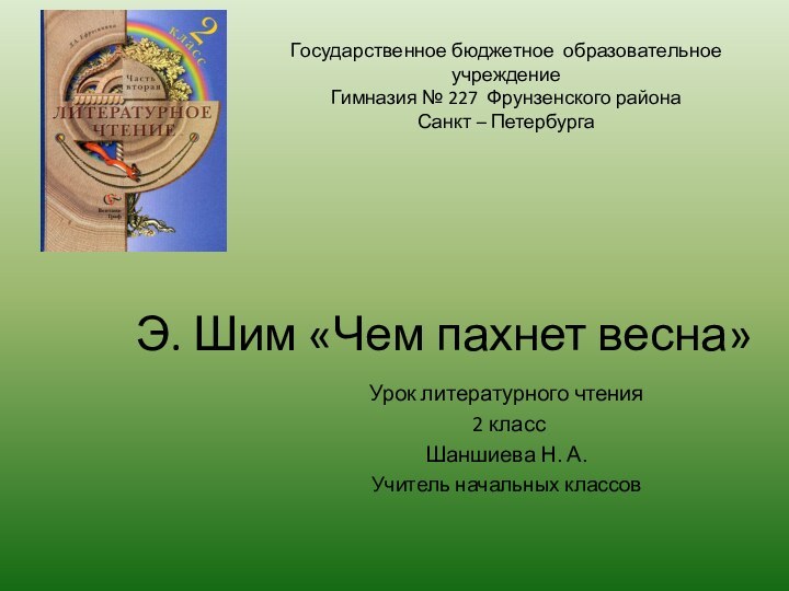 Э. Шим «Чем пахнет весна»Урок литературного чтения  2 классШаншиева Н. А.Учитель