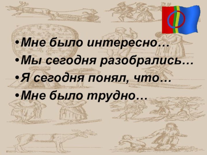 Мне было интересно…Мы сегодня разобрались…Я сегодня понял, что…Мне было трудно…