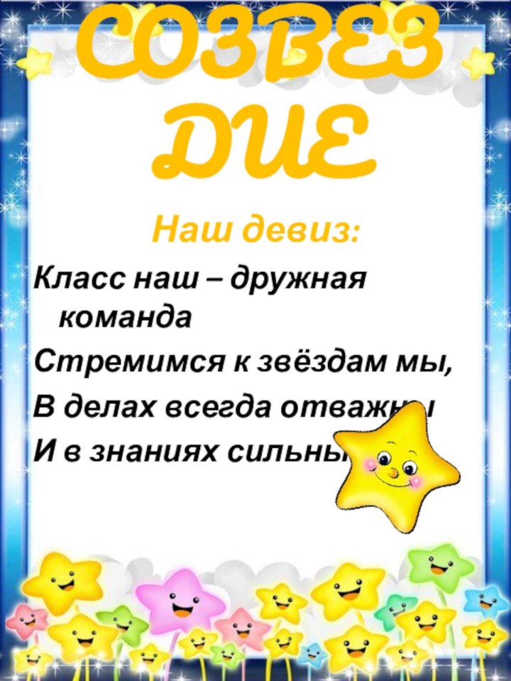 СОЗВЕЗДИЕНаш девиз:Класс наш – дружная командаСтремимся к звёздам мы,В делах всегда отважныИ в знаниях сильны.