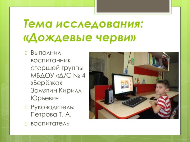 Тема исследования:   «Дождевые черви»Выполнил воспитанник старшей группы МБДОУ «Д/С №