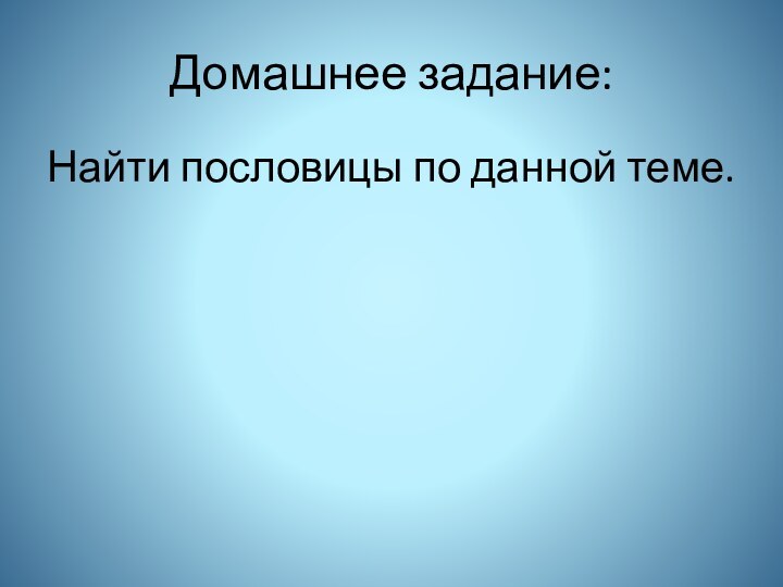 Домашнее задание:Найти пословицы по данной теме.