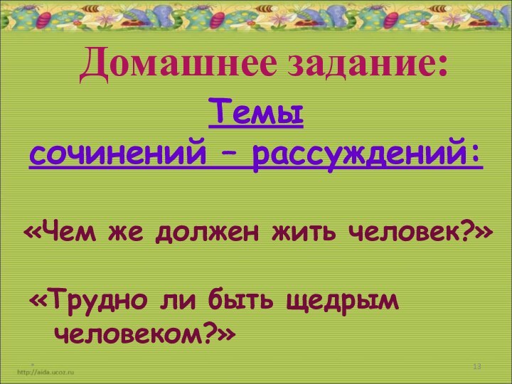 *Домашнее задание:Темы сочинений – рассуждений: «Чем же должен жить человек?» «Трудно ли быть щедрым  человеком?»