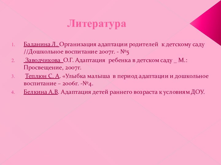 ЛитератураБаданина Л. Организация адаптации родителей к детскому саду //Дошкольное воспитание 2007г. -