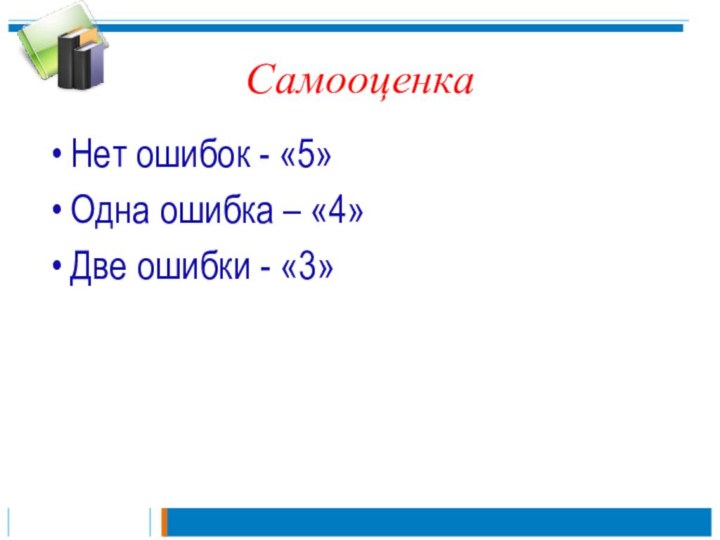 СамооценкаНет ошибок - «5»Одна ошибка – «4»Две ошибки - «3»