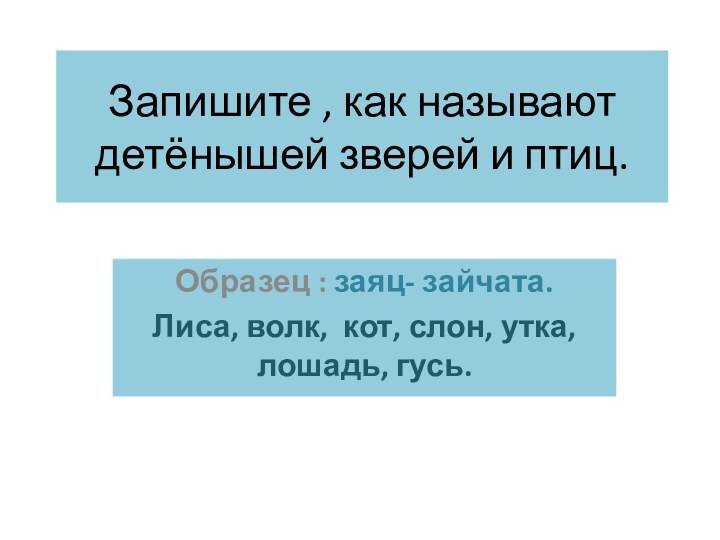 Запишите , как называют детёнышей зверей и птиц.Образец : заяц- зайчата.Лиса, волк,