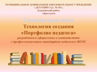 Семинар-практикум для педагогов ДОУ: Технология создания Портфолио педагога разработка и оформление в соответствии с профессиональным стандартом педагога и ФГОС консультация