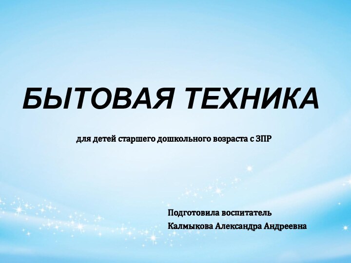 БЫТОВАЯ ТЕХНИКАдля детей старшего дошкольного возраста с ЗПРПодготовила воспитатель Калмыкова Александра Андреевна