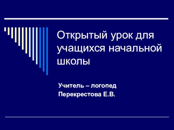 Открытый урок для учащихся начальной школыУчитель – логопедПерекрестова Е.В.