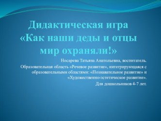 Дидактическая игра по приобщению детей к истокам русской народной культуры Как наши деды и отцы мир охраняли? учебно-методический материал по развитию речи (старшая группа) по теме