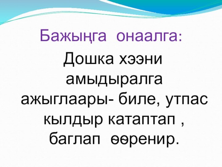 Бажыңга онаалга: Дошка хээни амыдыралга ажыглаары- биле, утпас кылдыр катаптап , баглап ѳѳренир.