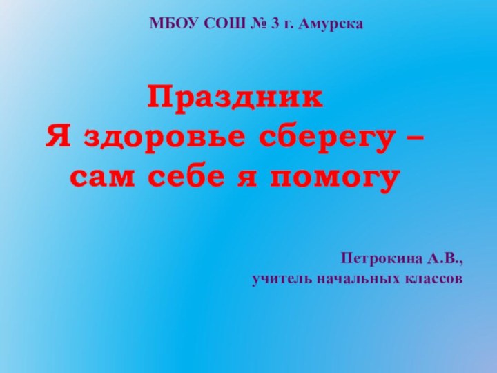 МБОУ СОШ № 3 г. Амурска Праздник Я здоровье сберегу – сам