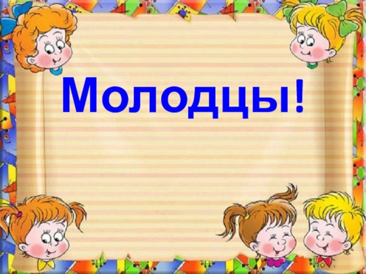 Молодцы!