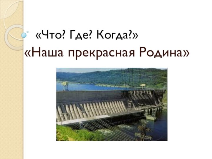 «Что? Где? Когда?»«Наша прекрасная Родина»