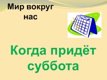 Презентация по окружающему миру Когда придёт суббота 1 класс презентация урока для интерактивной доски по окружающему миру (1 класс)