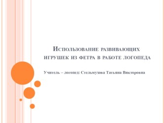 Использование развивающих игрушек из фетра в работе логопеда учебно-методическое пособие по логопедии