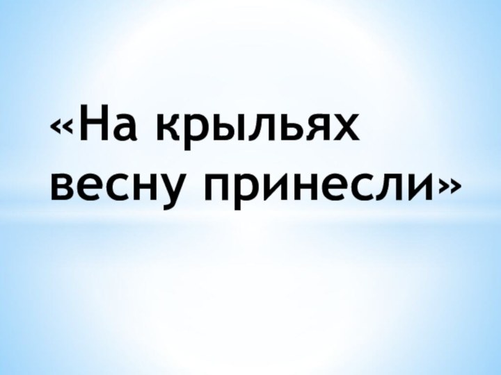 «На крыльях весну принесли»