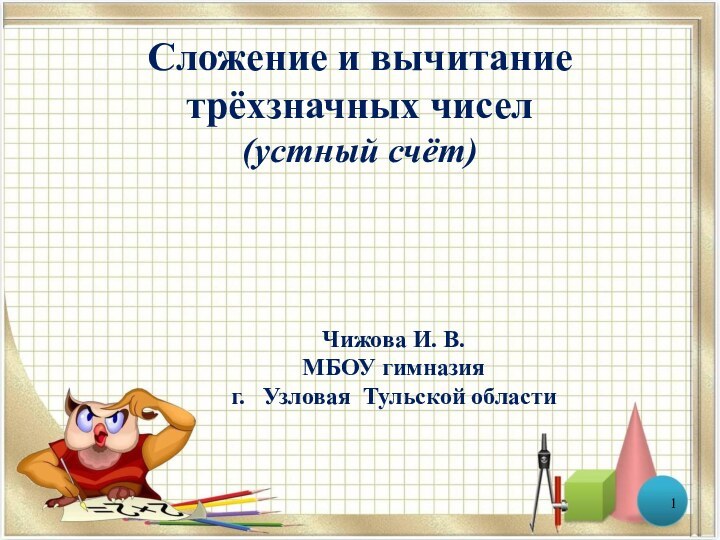 Сложение и вычитание трёхзначных чисел (устный счёт)Чижова И. В.МБОУ гимназия г.  Узловая Тульской области