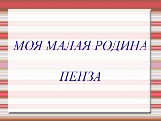 Презентация  Пенза - моя малая Родина презентация к уроку по теме