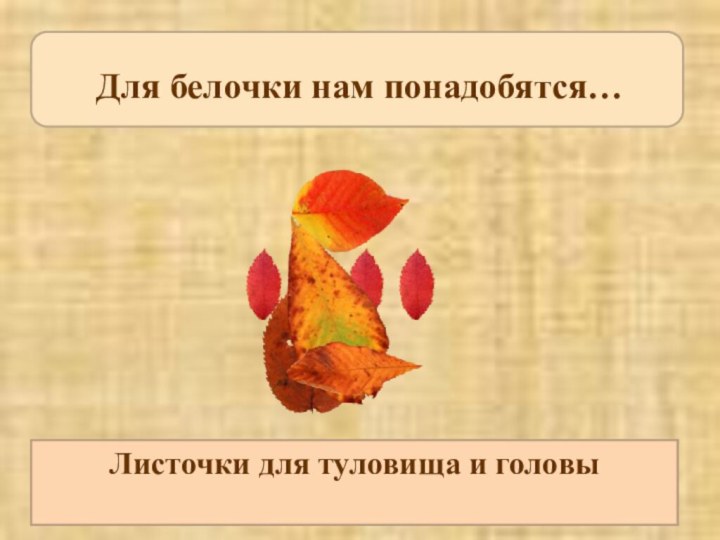 Один листочек, из которого можно сделатьзаднюю лапкуЛисточек для хвостаМаленькие листочки для ушек