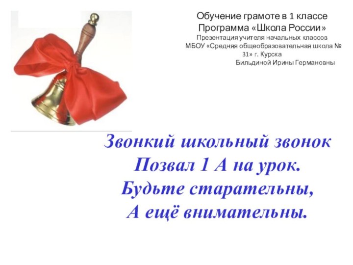 Звонкий школьный звонокПозвал 1 А на урок.Будьте старательны, А ещё внимательны.Обучение грамоте