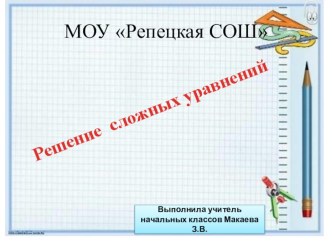 Презентация к уроку математики в 4 классе Решение сложных уравнений презентация к уроку по математике (4 класс)