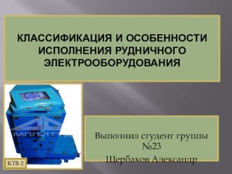 Презентация Классификация и особенности исполнения рудничного электрооборудования творческая работа учащихся