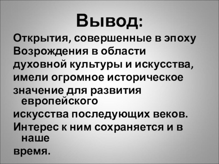 Вывод:Открытия, совершенные в эпохуВозрождения в областидуховной культуры и искусства,имели огромное историческоезначение для